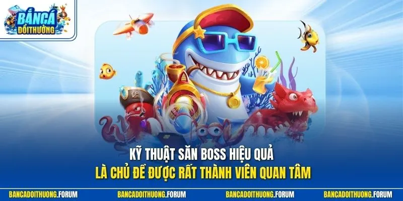 Kỹ thuật săn boss hiệu quả là chủ đề được rất thành viên quan tâm 